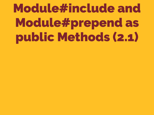 Module#include and
Module#prepend as
public Methods (2.1)

