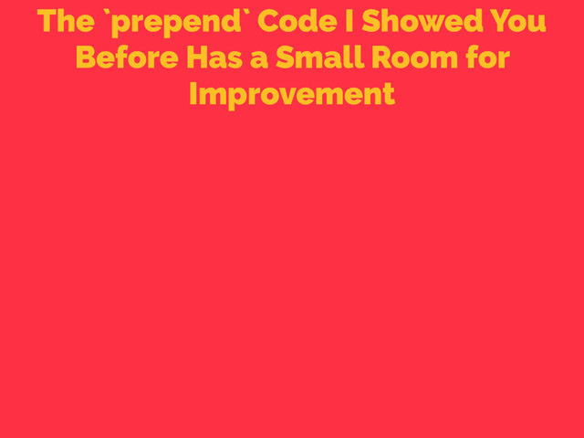 The `prepend` Code I Showed You
Before Has a Small Room for
Improvement
