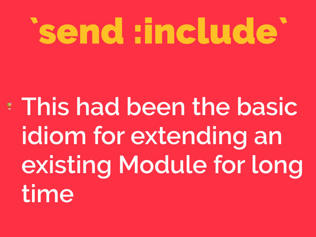 `send :include`

This had been the basic
idiom for extending an
existing Module for long
time
