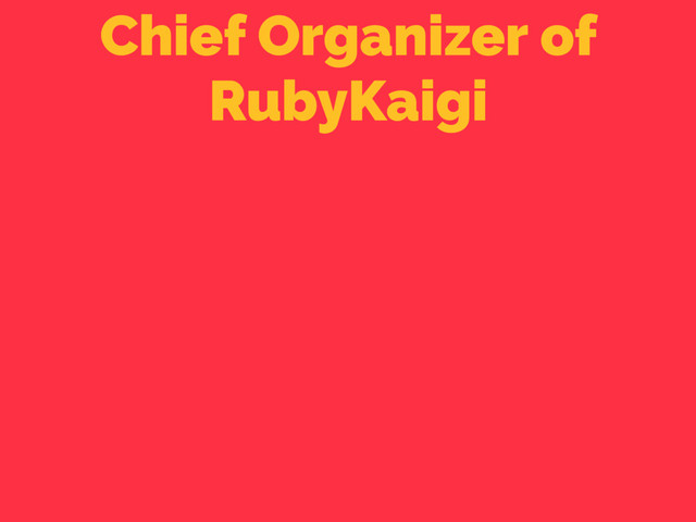 Chief Organizer of
RubyKaigi
