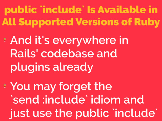 public `include` Is Available in
All Supported Versions of Ruby

And it's everywhere in
Rails' codebase and
plugins already

You may forget the
`send :include` idiom and
just use the public `include`
