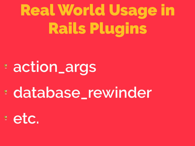 Real World Usage in
Rails Plugins

action_args

database_rewinder

etc.
