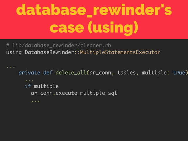 database_rewinder's
case (using)
# lib/database_rewinder/cleaner.rb
using DatabaseRewinder::MultipleStatementsExecutor
...
private def delete_all(ar_conn, tables, multiple: true)
...
if multiple
ar_conn.execute_multiple sql
...

