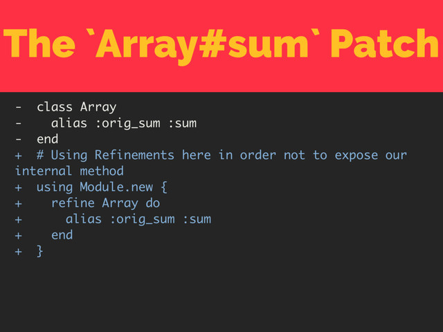 The `Array#sum` Patch
- class Array
- alias :orig_sum :sum
- end
+ # Using Refinements here in order not to expose our
internal method
+ using Module.new {
+ refine Array do
+ alias :orig_sum :sum
+ end
+ }
