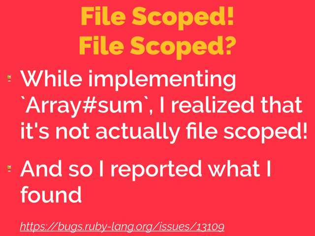 File Scoped! 
File Scoped?

While implementing
`Array#sum`, I realized that
it's not actually ﬁle scoped!

And so I reported what I
found
https:/
/bugs.ruby-lang.org/issues/13109
