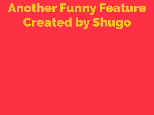 Another Funny Feature
Created by Shugo

