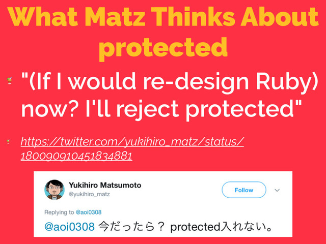What Matz Thinks About
protected

"(If I would re-design Ruby)
now? I'll reject protected"

https:/
/twitter.com/yukihiro_matz/status/
180090910451834881
