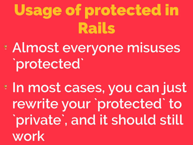 Usage of protected in
Rails

Almost everyone misuses
`protected`

In most cases, you can just
rewrite your `protected` to
`private`, and it should still
work

