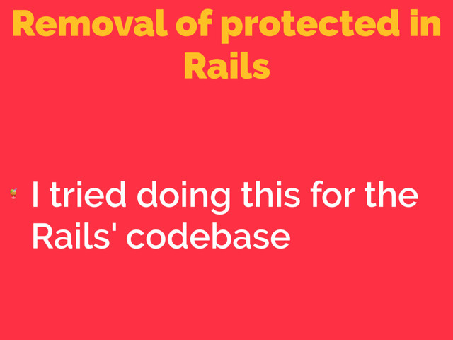 Removal of protected in
Rails

I tried doing this for the
Rails' codebase
