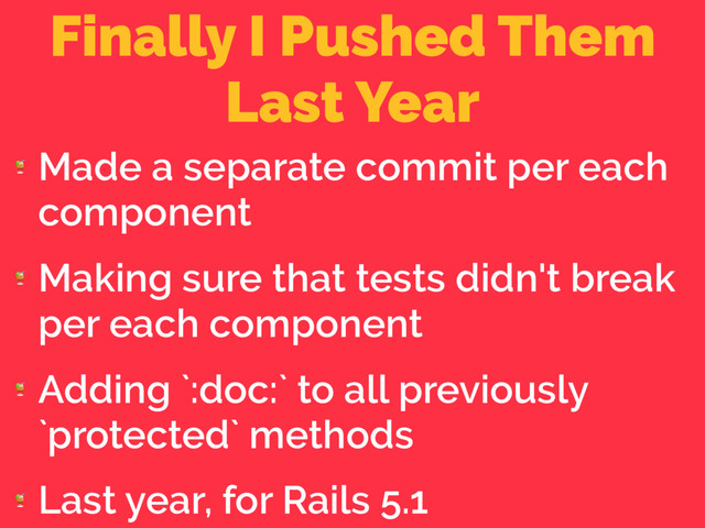 Finally I Pushed Them
Last Year

Made a separate commit per each
component

Making sure that tests didn't break
per each component

Adding `:doc:` to all previously
`protected` methods

Last year, for Rails 5.1
