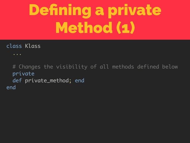 Deﬁning a private
Method (1)
class Klass
...
# Changes the visibility of all methods defined below
private
def private_method; end
end
