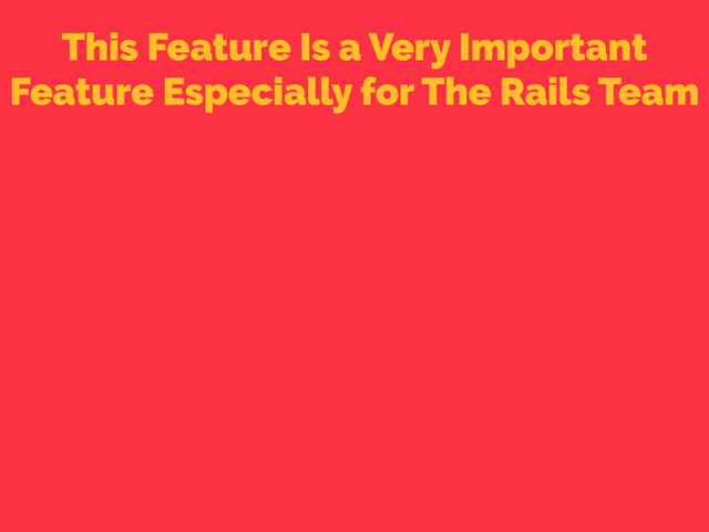 This Feature Is a Very Important
Feature Especially for The Rails Team
