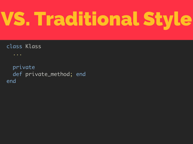 VS. Traditional Style
class Klass
...
private
def private_method; end
end

