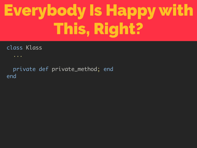 Everybody Is Happy with
This, Right?
class Klass
...
private def private_method; end
end
