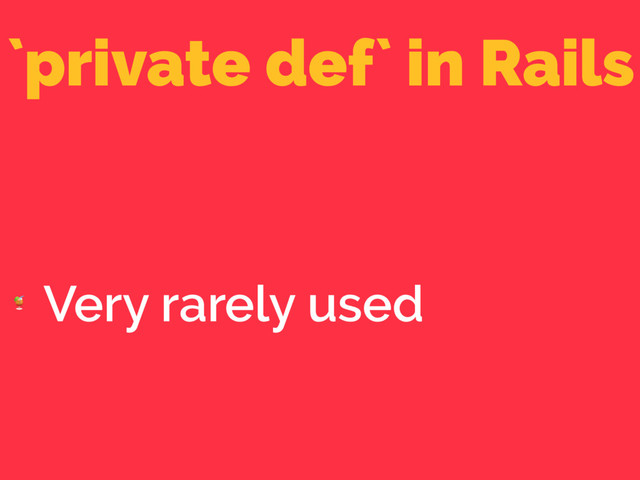 `private def` in Rails

Very rarely used
