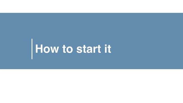 How to start it
