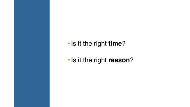 •Is it the right time?
•Is it the right reason?
