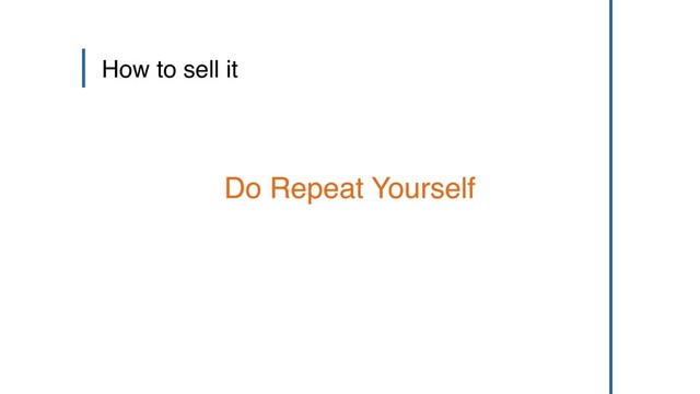 How to sell it
Do Repeat Yourself
