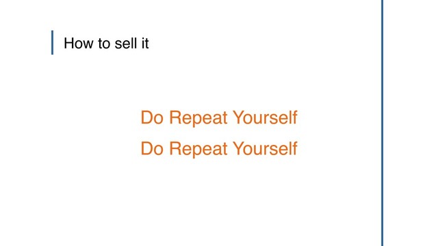 How to sell it
Do Repeat Yourself
Do Repeat Yourself
