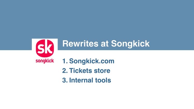 Rewrites at Songkick
1. Songkick.com
2. Tickets store
3. Internal tools
