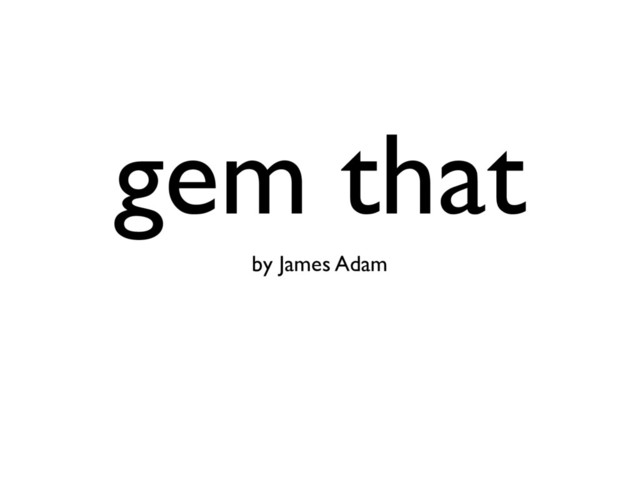 gem that
by James Adam
