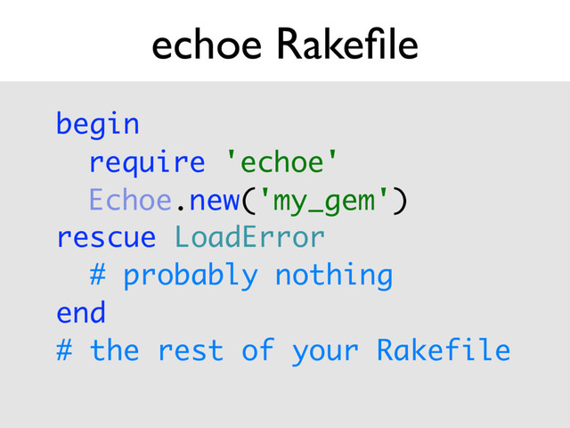 echoe Rakeﬁle
begin 
 
rescue LoadError 
# probably nothing 
end 
# the rest of your Rakefile
require 'echoe' 
Echoe.new('my_gem')
