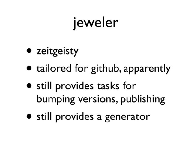 jeweler
• zeitgeisty
• tailored for github, apparently
• still provides tasks for
bumping versions, publishing
• still provides a generator

