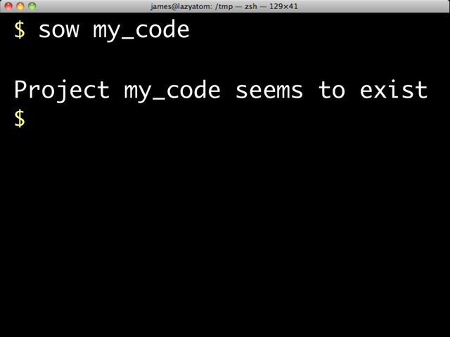 $ sow my_code
Project my_code seems to exist
$

