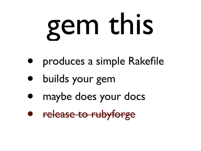 gem this
• produces a simple Rakeﬁle
• builds your gem
• maybe does your docs
• release to rubyforge
