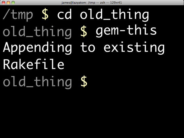 /tmp $ cd old_thing
old_thing $ gem-this
Appending to existing
Rakefile
old_thing $

