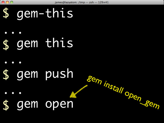 $ gem-this
...
$ gem this
...
$
gem open
gem push
...
$
gem install open_gem
