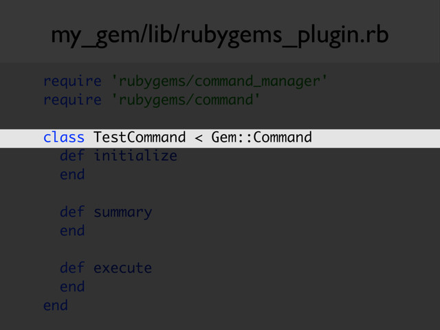 my_gem/lib/rubygems_plugin.rb
require 'rubygems/command_manager'  
require 'rubygems/command' 
 
class TestCommand < Gem::Command 
def initialize 
end 
 
def summary 
end 
 
def execute 
end 
end
