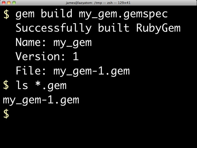 gem build my_gem.gemspec
Successfully built RubyGem
Name: my_gem
Version: 1
File: my_gem-1.gem
$ ls *.gem
my_gem-1.gem
$
$
