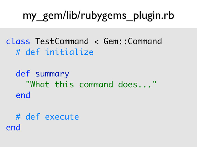 my_gem/lib/rubygems_plugin.rb
class TestCommand < Gem::Command 
# def initialize 
 
def summary 
"What this command does..." 
end 
 
# def execute 
end
