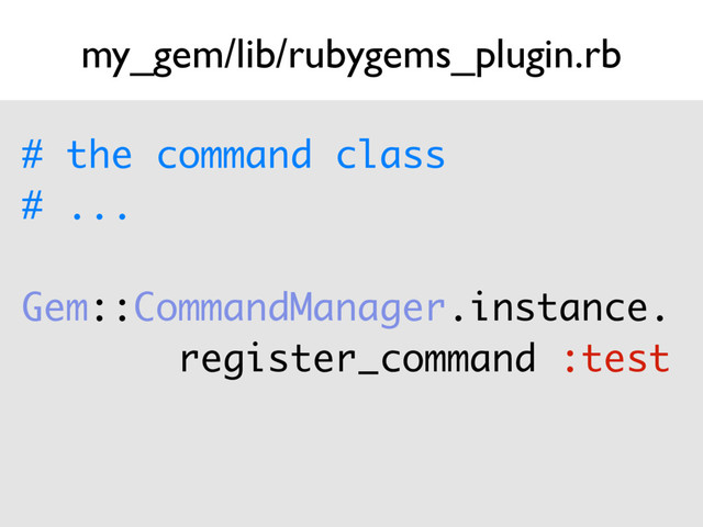my_gem/lib/rubygems_plugin.rb
# the command class
# ...
Gem::CommandManager.instance.
register_command :test 
