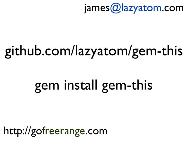 github.com/lazyatom/gem-this
gem install gem-this
james@lazyatom.com
http://gofreerange.com
