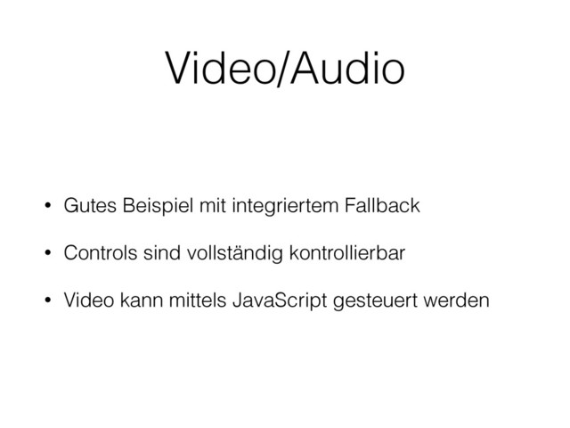 Video/Audio
• Gutes Beispiel mit integriertem Fallback
• Controls sind vollständig kontrollierbar
• Video kann mittels JavaScript gesteuert werden
