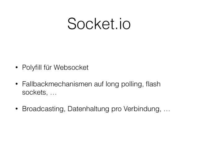 Socket.io
• Polyﬁll für Websocket
• Fallbackmechanismen auf long polling, ﬂash
sockets, …
• Broadcasting, Datenhaltung pro Verbindung, …
