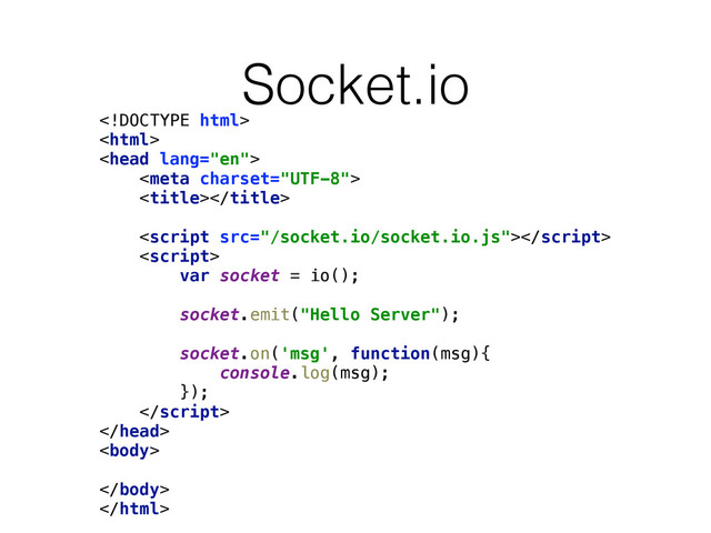 Socket.io
 
 
 
 
 
 
 
 
var socket = io(); 
 
socket.emit("Hello Server"); 
 
socket.on('msg', function(msg){ 
console.log(msg); 
}); 
 
 
 
 
 


