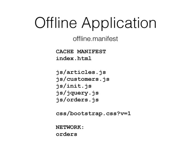 Ofﬂine Application
CACHE MANIFEST
index.html
js/articles.js
js/customers.js
js/init.js
js/jquery.js
js/orders.js
css/bootstrap.css?v=1
NETWORK:
orders
ofﬂine.manifest
