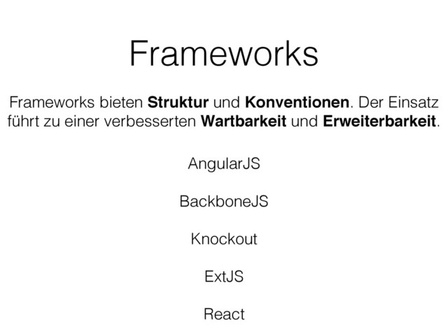 Frameworks
Frameworks bieten Struktur und Konventionen. Der Einsatz
führt zu einer verbesserten Wartbarkeit und Erweiterbarkeit.
AngularJS
BackboneJS
Knockout
ExtJS
React
