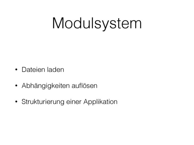 Modulsystem
• Dateien laden
• Abhängigkeiten auﬂösen
• Strukturierung einer Applikation
