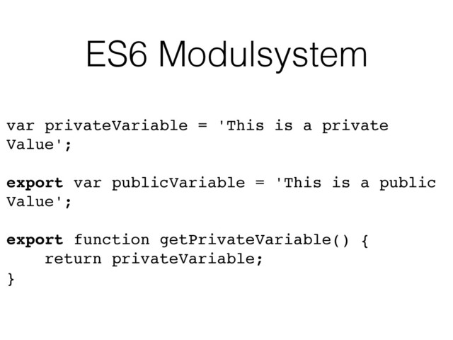 ES6 Modulsystem
var privateVariable = 'This is a private
Value';
export var publicVariable = 'This is a public
Value';
export function getPrivateVariable() {
return privateVariable;
}
