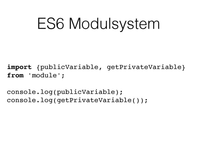 ES6 Modulsystem
import {publicVariable, getPrivateVariable}
from 'module';
console.log(publicVariable);
console.log(getPrivateVariable());
