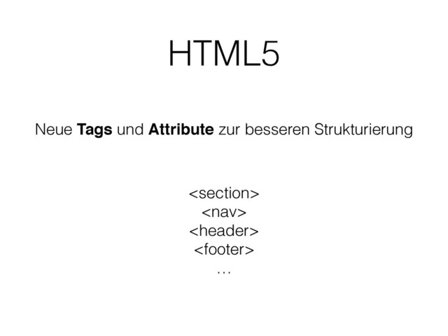 HTML5
Neue Tags und Attribute zur besseren Strukturierung




…
