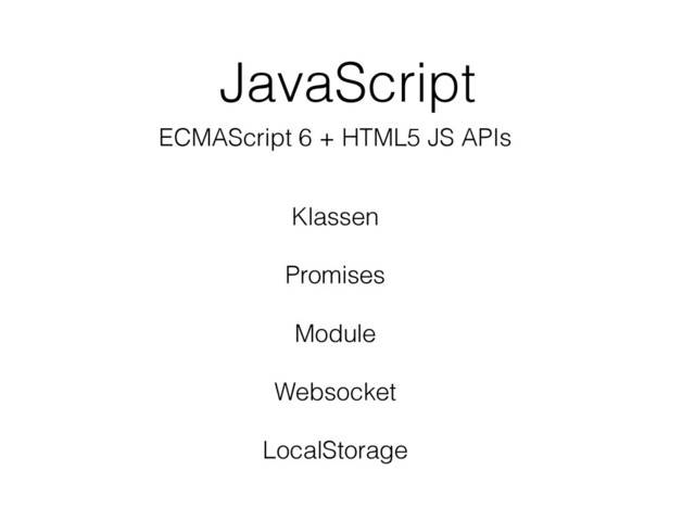 JavaScript
ECMAScript 6 + HTML5 JS APIs
Klassen
Promises
Module
Websocket
LocalStorage
