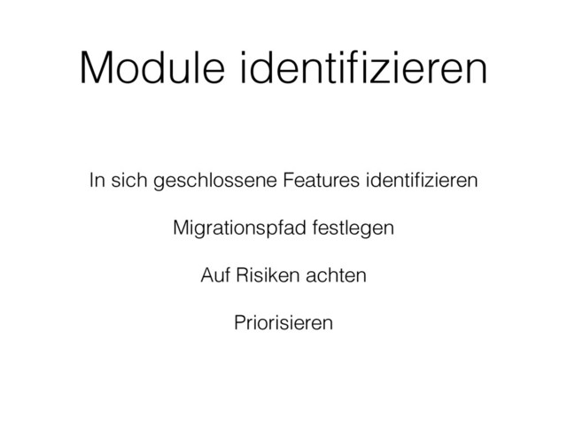 Module identiﬁzieren
In sich geschlossene Features identiﬁzieren
Migrationspfad festlegen
Auf Risiken achten
Priorisieren
