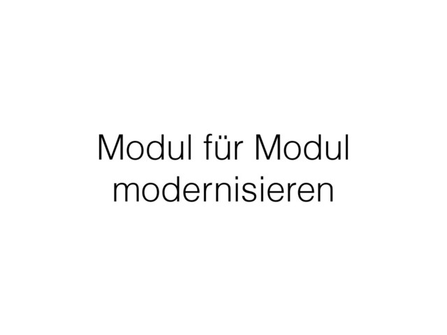 Modul für Modul
modernisieren
