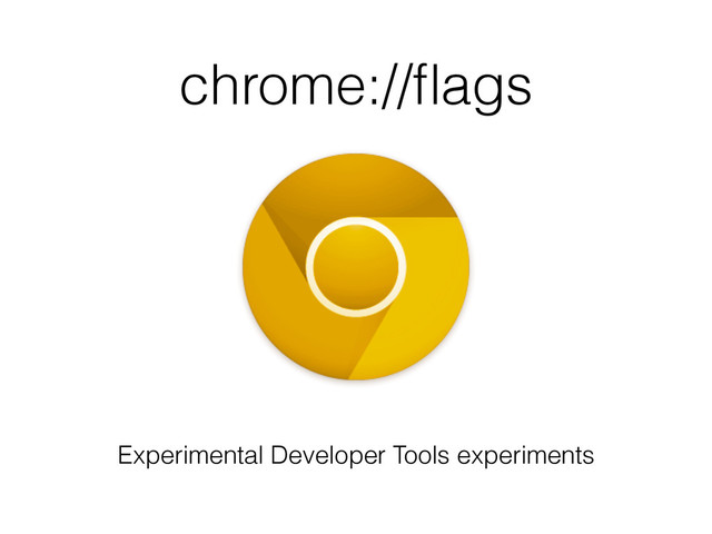 chrome://ﬂags
Experimental Developer Tools experiments

