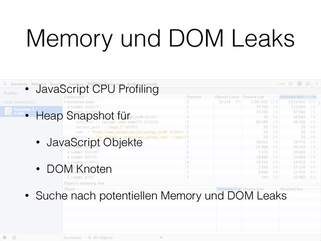 Memory und DOM Leaks
• JavaScript CPU Proﬁling
• Heap Snapshot für
• JavaScript Objekte
• DOM Knoten
• Suche nach potentiellen Memory und DOM Leaks
